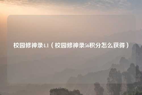 校园修神录4.1（校园修神录56积分怎么获得）