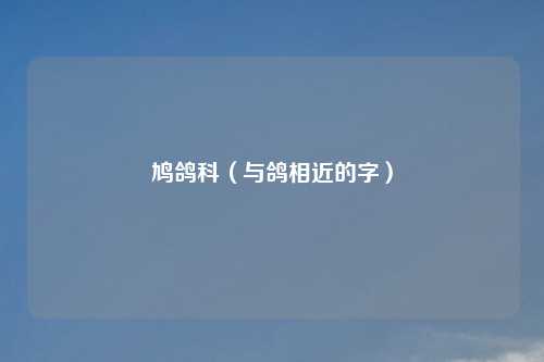 鸠鸽科（与鸽相近的字）