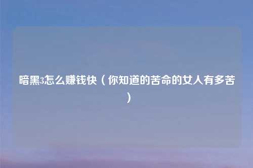 暗黑3怎么赚钱快（你知道的苦命的女人有多苦）