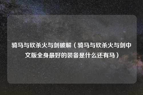 骑马与砍杀火与剑破解（骑马与砍杀火与剑中文版全身最好的装备是什么还有马）