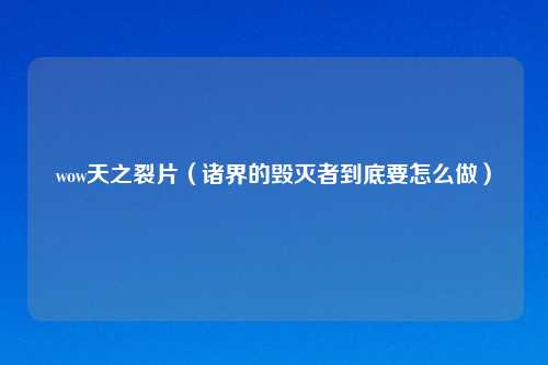 wow天之裂片（诸界的毁灭者到底要怎么做）