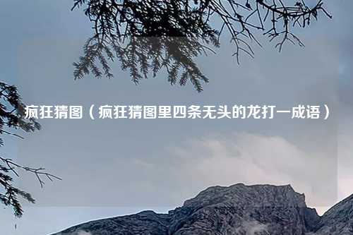 疯狂猜图（疯狂猜图里四条无头的龙打一成语）
