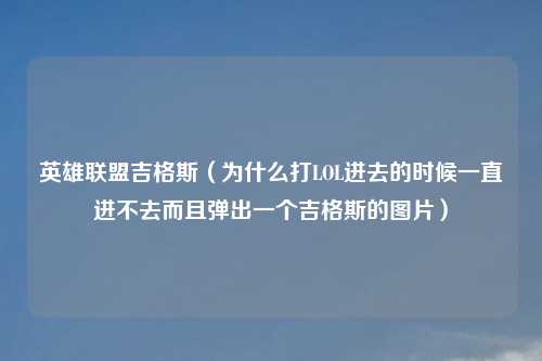 英雄联盟吉格斯（为什么打LOL进去的时候一直进不去而且弹出一个吉格斯的图片）