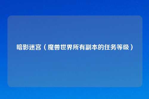 暗影迷宫（魔兽世界所有副本的任务等级）
