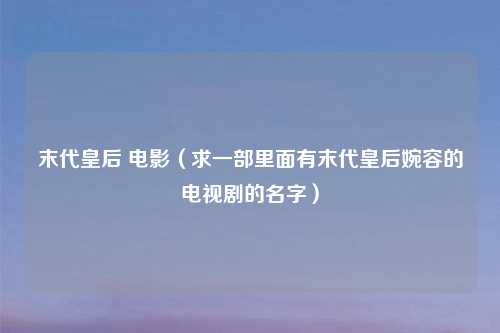 末代皇后 电影（求一部里面有末代皇后婉容的电视剧的名字）