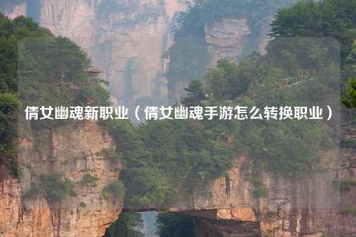 倩女幽魂新职业（倩女幽魂手游怎么转换职业）