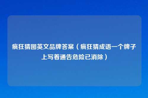 疯狂猜图英文品牌答案（疯狂猜成语一个牌子上写着通告危险已消除）