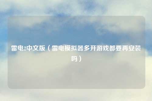 雷电2中文版（雷电模拟器多开游戏都要再安装吗）