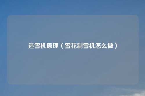 造雪机原理（雪花制雪机怎么做）