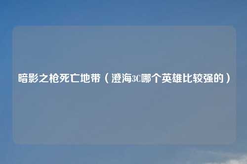 暗影之枪死亡地带（澄海3C哪个英雄比较强的）