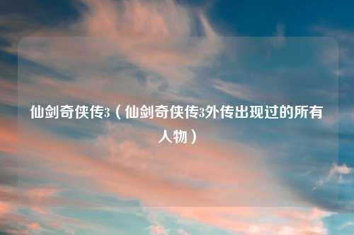仙剑奇侠传3（仙剑奇侠传3外传出现过的所有人物）