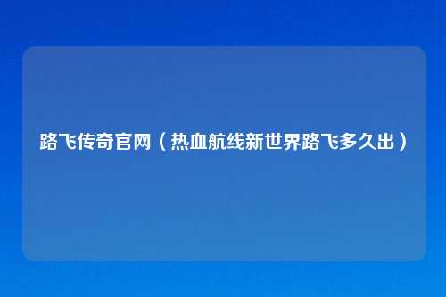 路飞传奇官网（热血航线新世界路飞多久出）