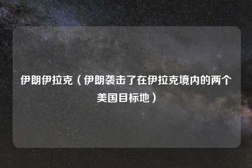 伊朗伊拉克（伊朗袭击了在伊拉克境内的两个美国目标地）