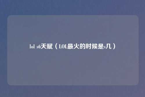 lol s6天赋（LOL最火的时候是s几）