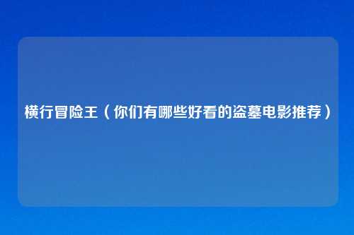 横行冒险王（你们有哪些好看的盗墓电影推荐）