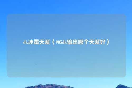dk冰霜天赋（905dk输出哪个天赋好）