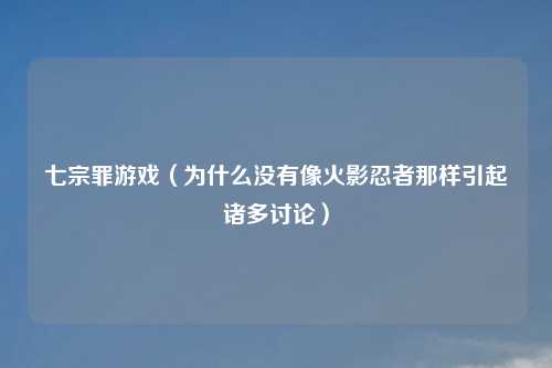七宗罪游戏（为什么没有像火影忍者那样引起诸多讨论）