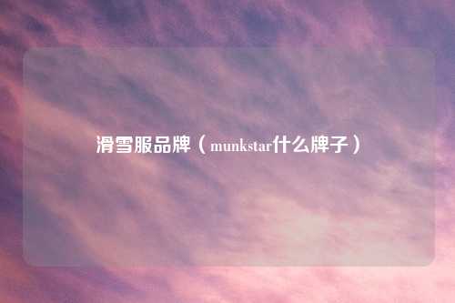 滑雪服品牌（munkstar什么牌子）