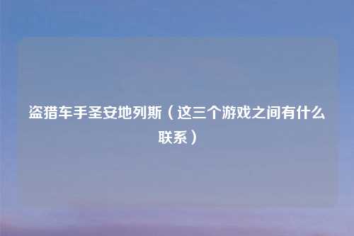 盗猎车手圣安地列斯（这三个游戏之间有什么联系）