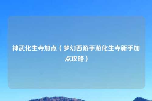 神武化生寺加点（梦幻西游手游化生寺新手加点攻略）