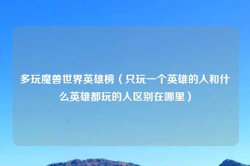 多玩魔兽世界英雄榜（只玩一个英雄的人和什么英雄都玩的人区别在哪里）