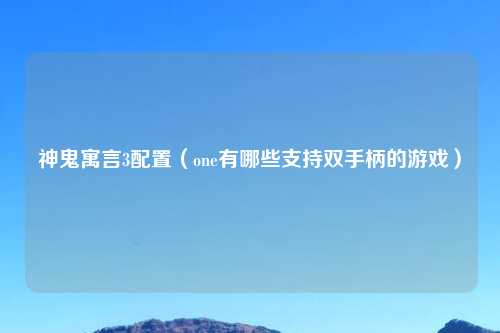 神鬼寓言3配置（one有哪些支持双手柄的游戏）