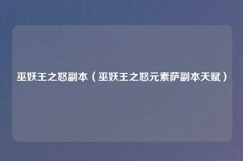 巫妖王之怒副本（巫妖王之怒元素萨副本天赋）