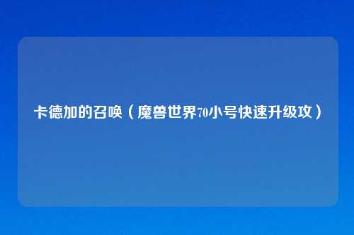 卡德加的召唤（魔兽世界70小号快速升级攻）