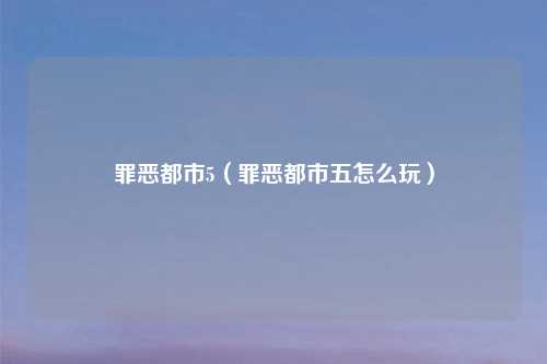 罪恶都市5（罪恶都市五怎么玩）