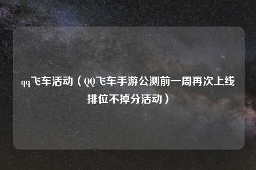 qq飞车活动（QQ飞车手游公测前一周再次上线排位不掉分活动）