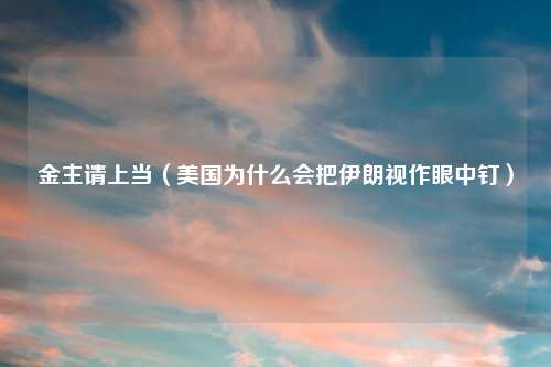 金主请上当（美国为什么会把伊朗视作眼中钉）