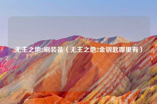 无主之地2刷装备（无主之地2金钥匙哪里有）