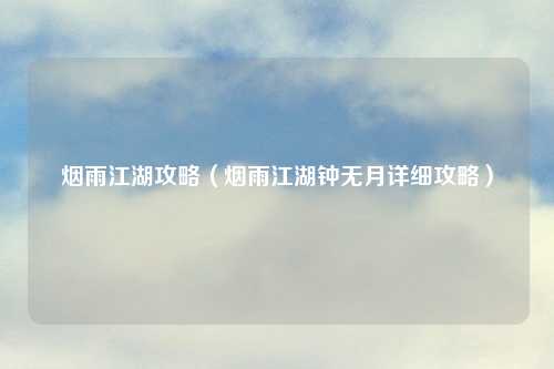 烟雨江湖攻略（烟雨江湖钟无月详细攻略）
