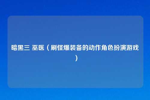 暗黑三 巫医（刷怪爆装备的动作角色扮演游戏）