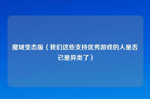 魔域变态版（我们这些支持优秀游戏的人是否已是异类了）