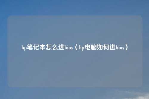 hp笔记本怎么进bios（hp电脑如何进bios）