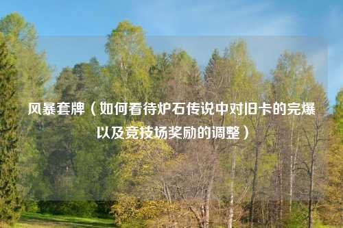 风暴套牌（如何看待炉石传说中对旧卡的完爆以及竞技场奖励的调整）