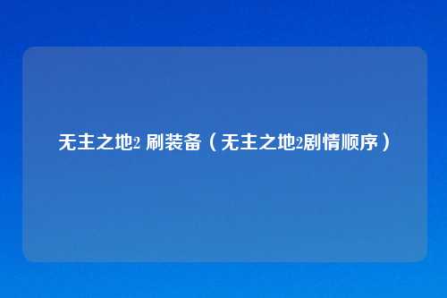 无主之地2 刷装备（无主之地2剧情顺序）