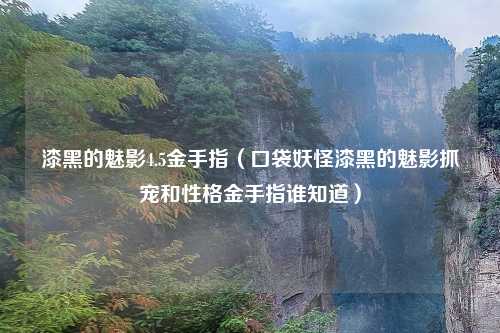 漆黑的魅影4.5金手指（口袋妖怪漆黑的魅影抓宠和性格金手指谁知道）