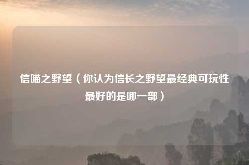 信喵之野望（你认为信长之野望最经典可玩性最好的是哪一部）