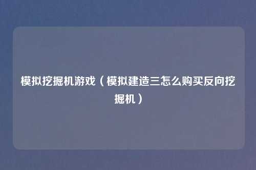 模拟挖掘机游戏（模拟建造三怎么购买反向挖掘机）