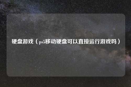 硬盘游戏（ps5移动硬盘可以直接运行游戏吗）