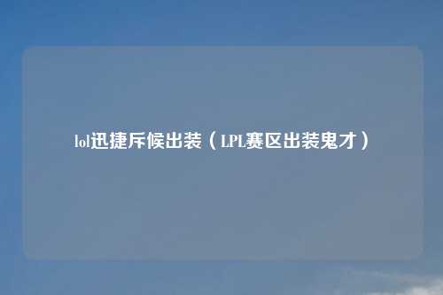 lol迅捷斥候出装（LPL赛区出装鬼才）