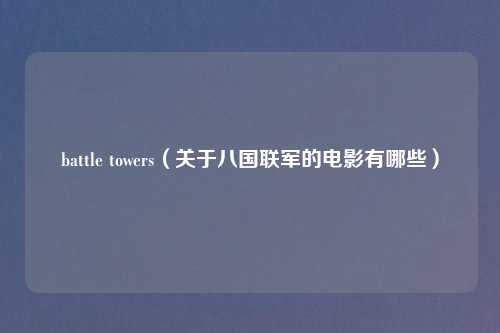 battle towers（关于八国联军的电影有哪些）