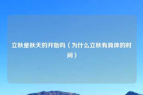 立秋是秋天的开始吗（为什么立秋有具体的时间）