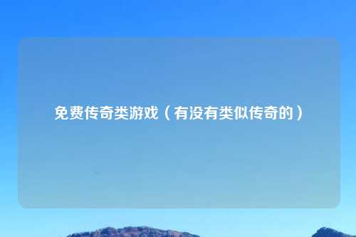 免费传奇类游戏（有没有类似传奇的）