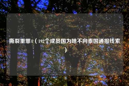 撕裂重罪4（192个成员国为啥不向泰国通报线索）