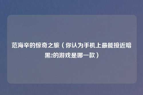 范海辛的惊奇之旅（你认为手机上最能接近暗黑2的游戏是哪一款）