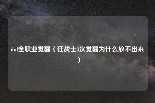 dnf全职业觉醒（狂战士3次觉醒为什么放不出来）