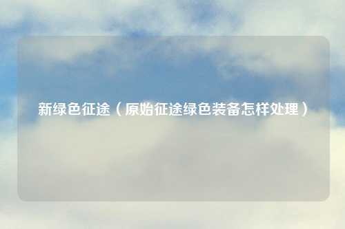 新绿色征途（原始征途绿色装备怎样处理）